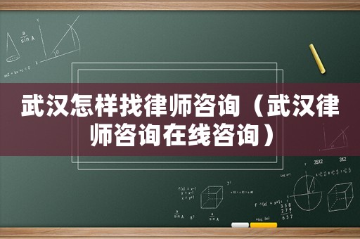 武漢怎樣找律師咨詢（武漢律師咨詢在線咨詢）