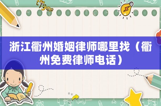 浙江衢州婚姻律師哪里找（衢州免費律師電話）
