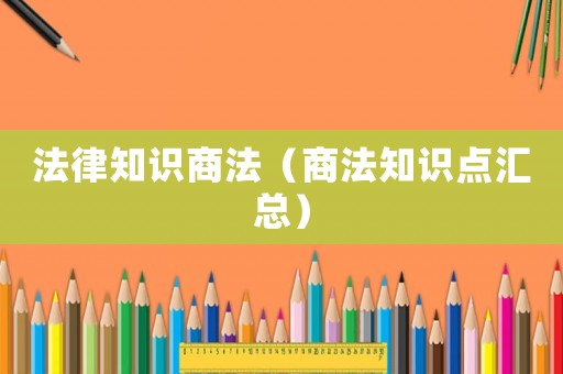 法律知識商法（商法知識點匯總）