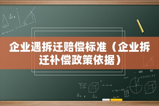 企業(yè)遇拆遷賠償標(biāo)準(zhǔn)（企業(yè)拆遷補(bǔ)償政策依據(jù)）