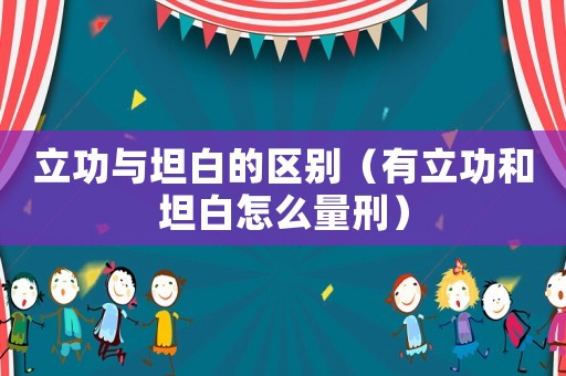 立功與坦白的區別（有立功和坦白怎么量刑）