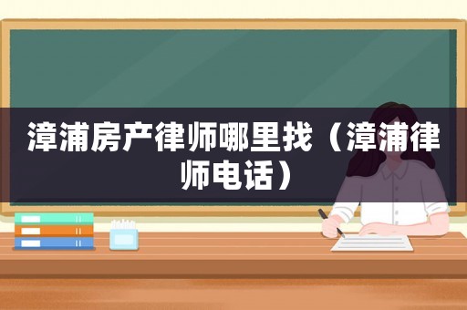 漳浦房產律師哪里找（漳浦律師電話）