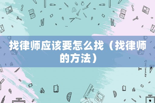 找律師應該要怎么找（找律師的方法）