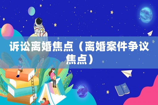 訴訟離婚焦點（離婚案件爭議焦點）
