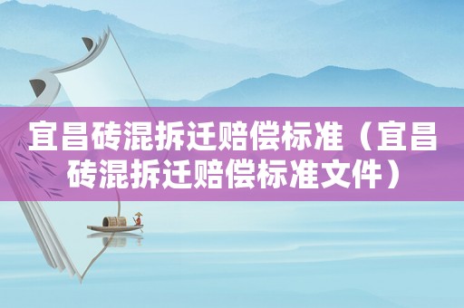 宜昌磚混拆遷賠償標準（宜昌磚混拆遷賠償標準文件）