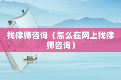 找律師咨詢（怎么在網上找律師咨詢）