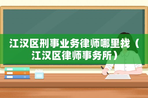 江漢區刑事業務律師哪里找（江漢區律師事務所）