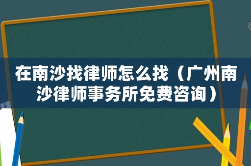 在南沙找律師怎么找（廣州南沙律師事務(wù)所免費(fèi)咨詢）
