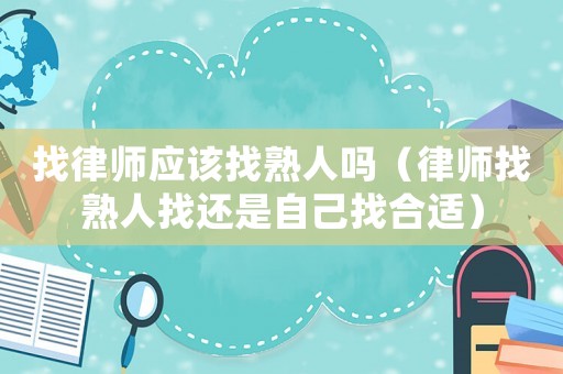 找律師應該找熟人嗎（律師找熟人找還是自己找合適）