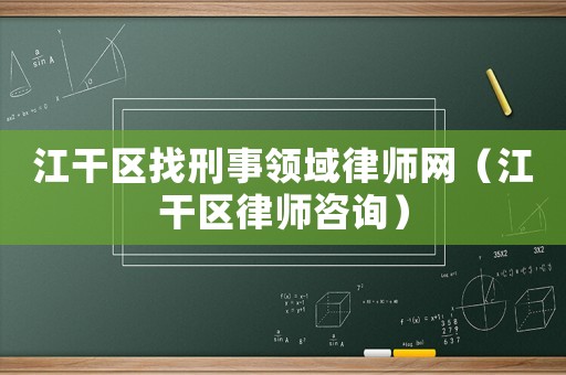江干區(qū)找刑事領(lǐng)域律師網(wǎng)（江干區(qū)律師咨詢）