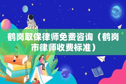鶴崗取保律師免費咨詢（鶴崗市律師收費標準）
