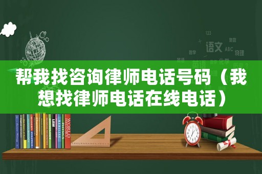 幫我找咨詢律師電話號碼（我想找律師電話在線電話）