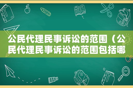 公民代理民事訴訟的范圍（公民代理民事訴訟的范圍包括哪些）