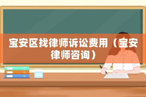 寶安區(qū)找律師訴訟費用（寶安律師咨詢）