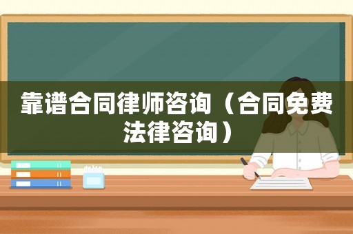 靠譜合同律師咨詢（合同免費法律咨詢）