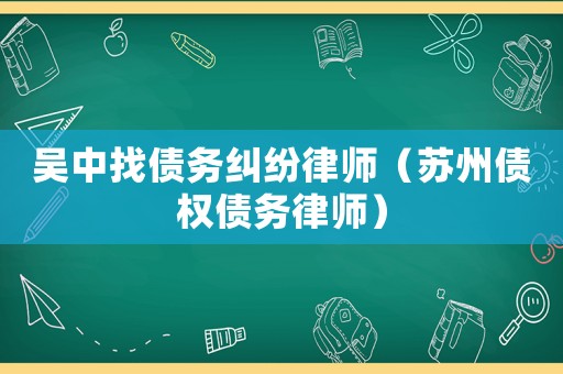 吳中找債務糾紛律師（蘇州債權債務律師）