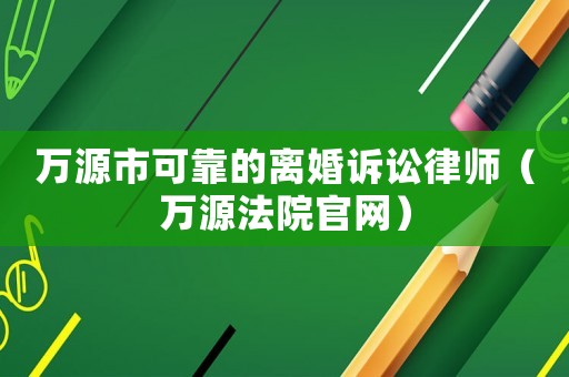 萬源市可靠的離婚訴訟律師（萬源法院官網）