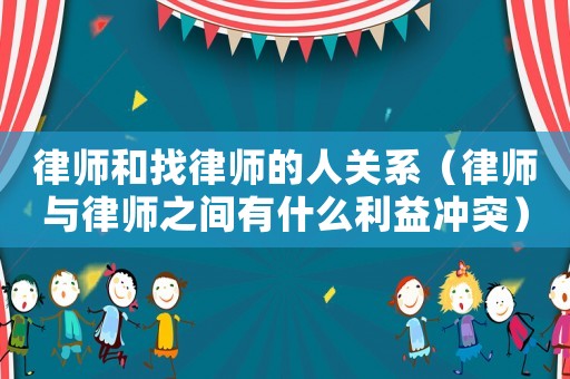 律師和找律師的人關系（律師與律師之間有什么利益沖突）