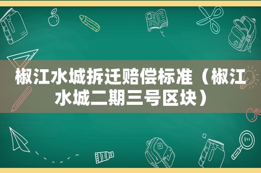 椒江水城拆遷賠償標(biāo)準(zhǔn)（椒江水城二期三號(hào)區(qū)塊）