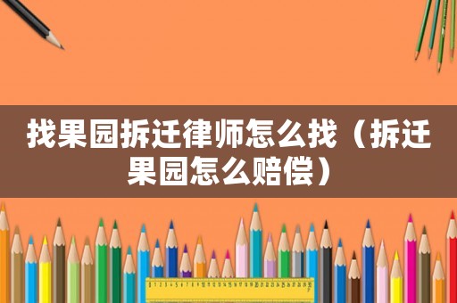 找果園拆遷律師怎么找（拆遷果園怎么賠償）