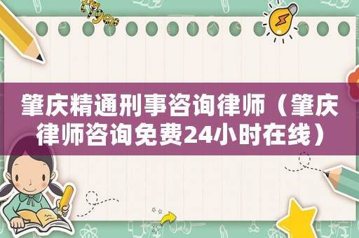 肇慶精通刑事咨詢律師（肇慶律師咨詢免費(fèi)24小時(shí)在線）