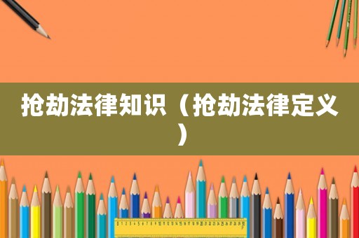 搶劫法律知識(shí)（搶劫法律定義）