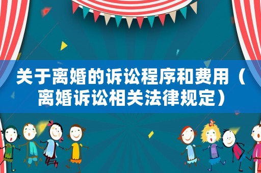 關(guān)于離婚的訴訟程序和費(fèi)用（離婚訴訟相關(guān)法律規(guī)定）
