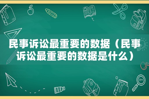 民事訴訟最重要的數據（民事訴訟最重要的數據是什么）