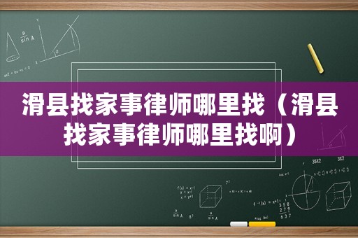 滑縣找家事律師哪里找（滑縣找家事律師哪里找?。? title=