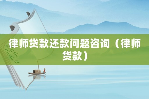 律師貸款還款問題咨詢（律師貨款）