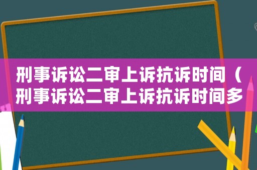 刑事訴訟二審上訴抗訴時間（刑事訴訟二審上訴抗訴時間多久）