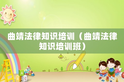 曲靖法律知識(shí)培訓(xùn)（曲靖法律知識(shí)培訓(xùn)班）