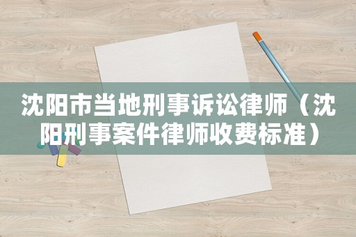 沈陽市當地刑事訴訟律師（沈陽刑事案件律師收費標準）