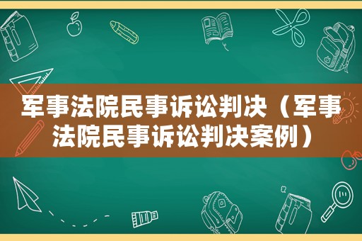 軍事法院民事訴訟判決（軍事法院民事訴訟判決案例）