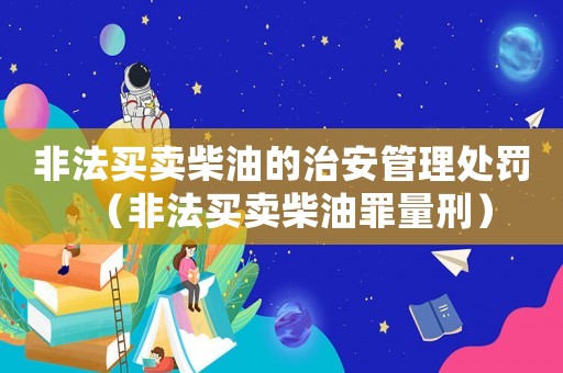 非法買賣柴油的治安管理處罰（非法買賣柴油罪量刑）
