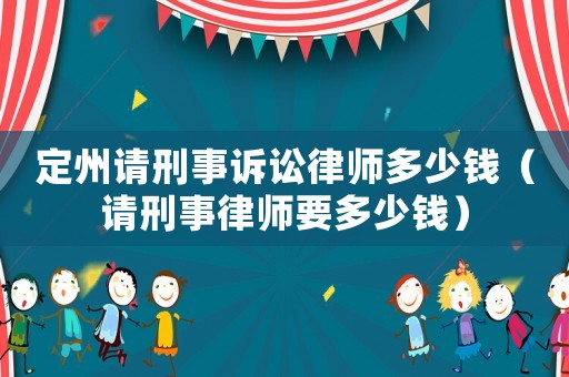 定州請(qǐng)刑事訴訟律師多少錢（請(qǐng)刑事律師要多少錢）