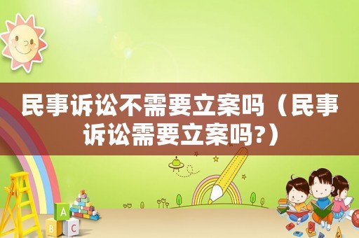 民事訴訟不需要立案嗎（民事訴訟需要立案嗎?）