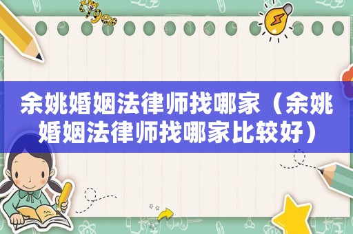 余姚婚姻法律師找哪家（余姚婚姻法律師找哪家比較好）