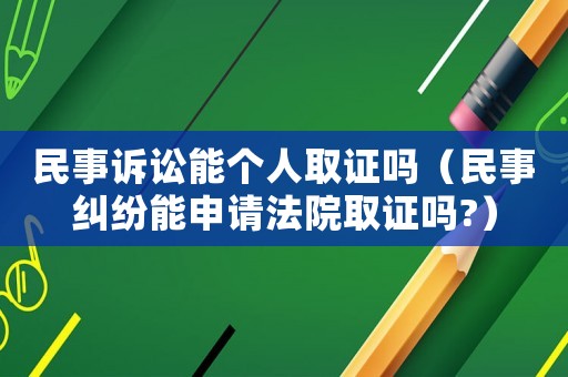民事訴訟能個人取證嗎（民事糾紛能申請法院取證嗎?）