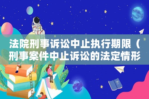 法院刑事訴訟中止執行期限（刑事案件中止訴訟的法定情形）