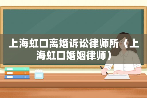 上海虹口離婚訴訟律師所（上海虹口婚姻律師）