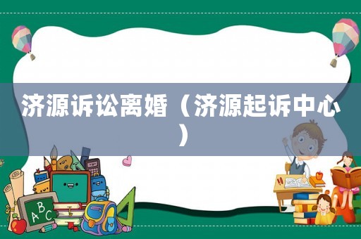 濟源訴訟離婚（濟源起訴中心）