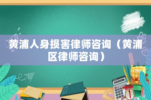 黃浦人身損害律師咨詢（黃浦區律師咨詢）