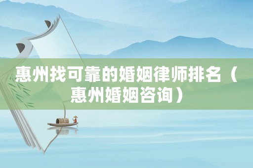 惠州找可靠的婚姻律師排名（惠州婚姻咨詢）