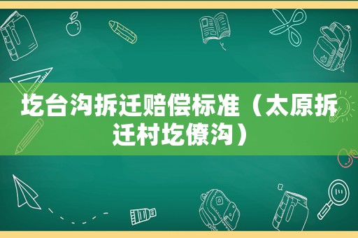 圪臺溝拆遷賠償標準（太原拆遷村圪僚溝）