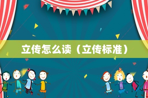 立傳怎么讀（立傳標準）