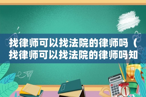 找律師可以找法院的律師嗎（找律師可以找法院的律師嗎知乎）