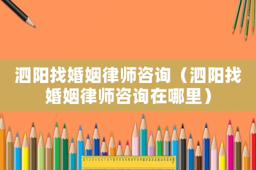 泗陽找婚姻律師咨詢（泗陽找婚姻律師咨詢在哪里）