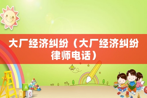 大廠經濟糾紛（大廠經濟糾紛律師電話）