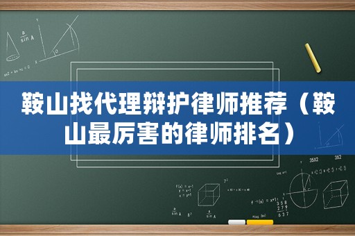 鞍山找代理辯護律師推薦（鞍山最厲害的律師排名）